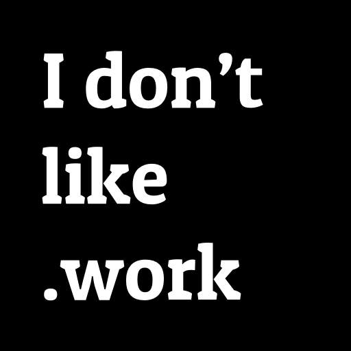 I Don't Like.Work