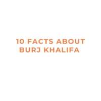 Learn 10 Facts About Burj Khalifa